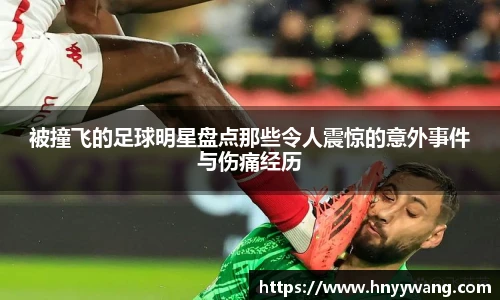 被撞飞的足球明星盘点那些令人震惊的意外事件与伤痛经历