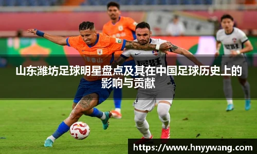 山东潍坊足球明星盘点及其在中国足球历史上的影响与贡献